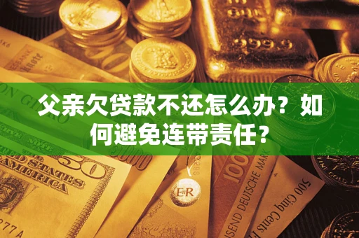 北京父亲欠贷款不还怎么办？如何避免连带责任？