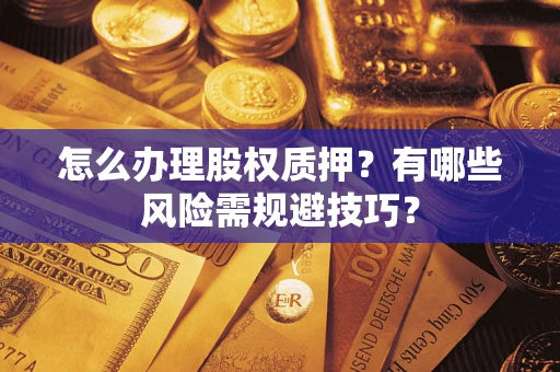 北京怎么办理股权质押？有哪些风险需规避技巧？