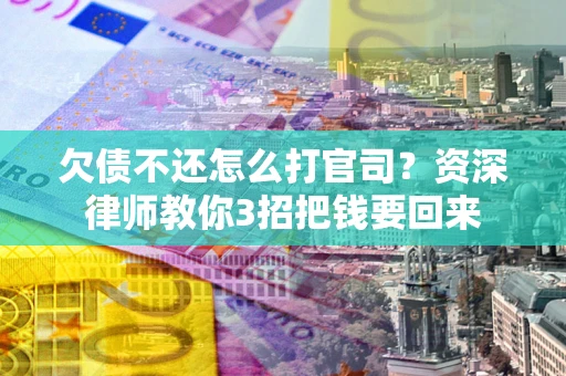 北京欠债不还怎么打官司？资深律师教你3招把钱要回来