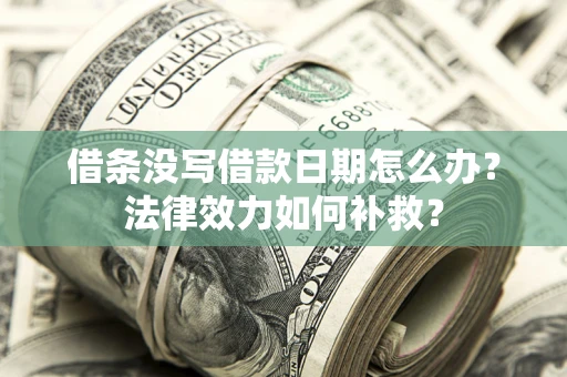 北京借条没写借款日期怎么办?法律效力如何补救? 北京借条没写借款日期怎么办?法律效力如何补救?