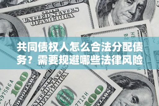 北京共同债权人怎么合法分配债务？需要规避哪些法律风险？