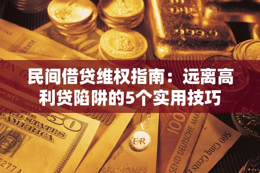 北京民间借贷维权指南：远离高利贷陷阱的5个实用技巧
