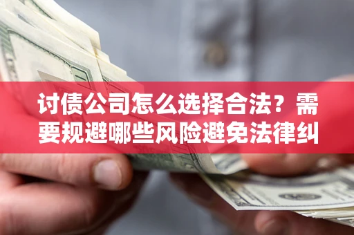 北京讨债公司怎么选择合法?需要规避哪些风险避免法律纠纷? 北京讨债公司怎么选择合法?需要规避哪些风险避免法律纠纷?