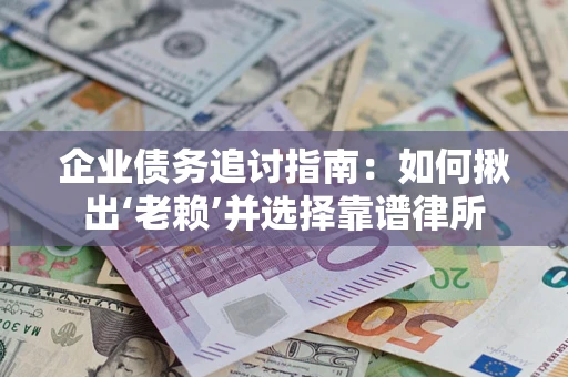 北京企业债务追讨指南：如何揪出‘老赖’并选择靠谱律所