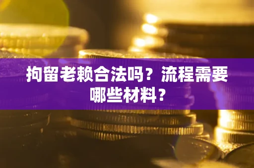 北京拘留老赖合法吗？流程需要哪些材料？