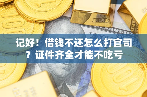 北京记好！借钱不还怎么打官司？证件齐全才能不吃亏