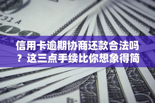 北京信用卡逾期协商还款合法吗？这三点手续比你想象得简单