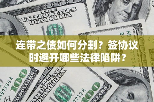 北京连带之债如何分割？签协议时避开哪些法律陷阱？