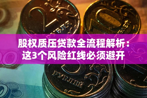 北京股权质压贷款全流程解析：这3个风险红线必须避开