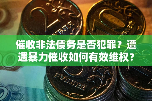 北京催收非法债务是否犯罪?遭遇暴力催收如何有效维权? 北京催收非法债务是否犯罪?遭遇暴力催收如何有效维权?