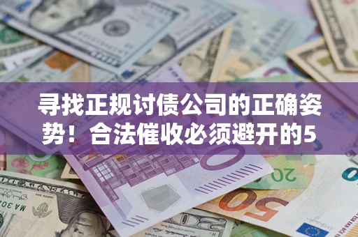 北京寻找正规讨债公司的正确姿势！合法催收必须避开的5大雷区