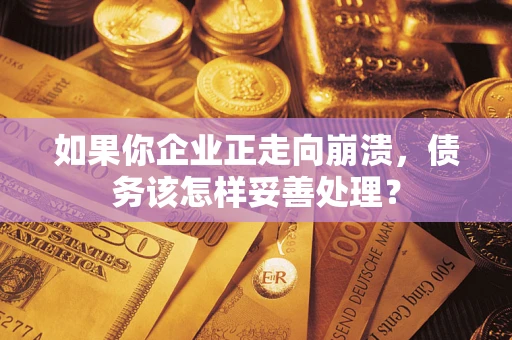 北京如果你企业正走向崩溃，债务该怎样妥善处理？