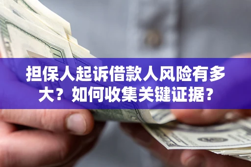 北京担保人起诉借款人风险有多大？如何收集关键证据？