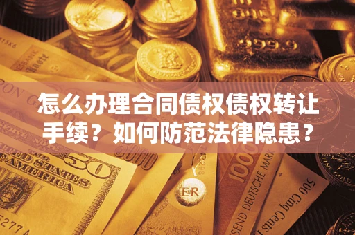 北京怎么办理合同债权债权转让手续？如何防范法律隐患？
