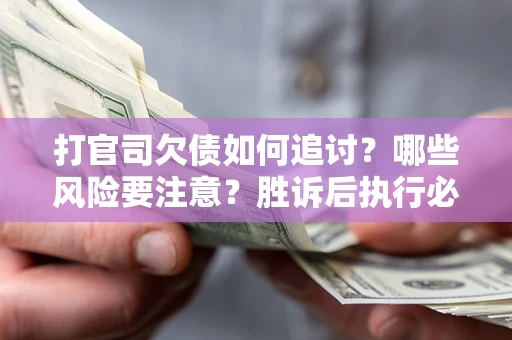 北京打官司欠债如何追讨？哪些风险要注意？胜诉后执行必看！