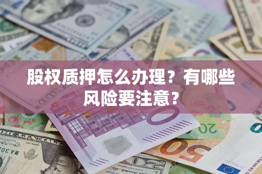 北京股权质押怎么办理？有哪些风险要注意？