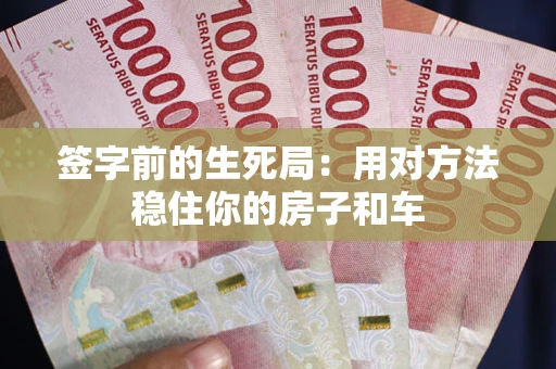 北京签字前的生死局：用对方法稳住你的房子和车