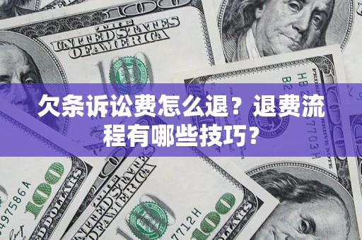 北京欠条诉讼费怎么退？退费流程有哪些技巧？