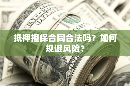 北京抵押担保合同合法吗？如何规避风险？