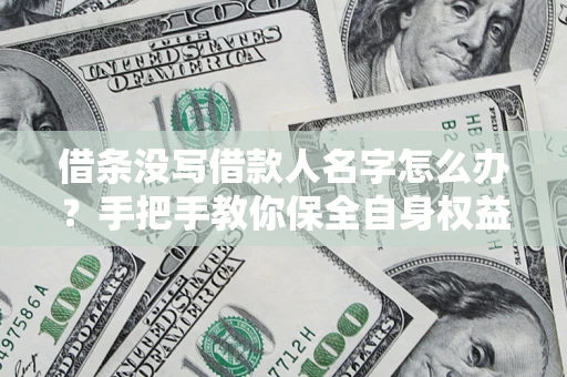 北京借条没写借款人名字怎么办？手把手教你保全自身权益