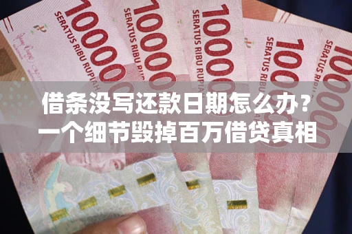 北京借条没写还款日期怎么办？一个细节毁掉百万借贷真相