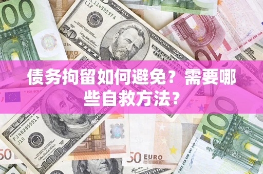 北京债务拘留如何避免？需要哪些自救方法？