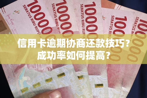 北京信用卡逾期协商还款技巧？成功率如何提高？
