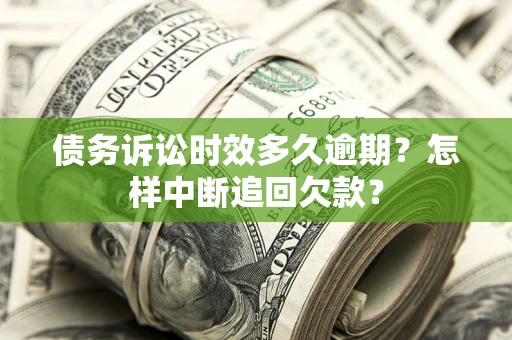 北京债务诉讼时效多久逾期？怎样中断追回欠款？