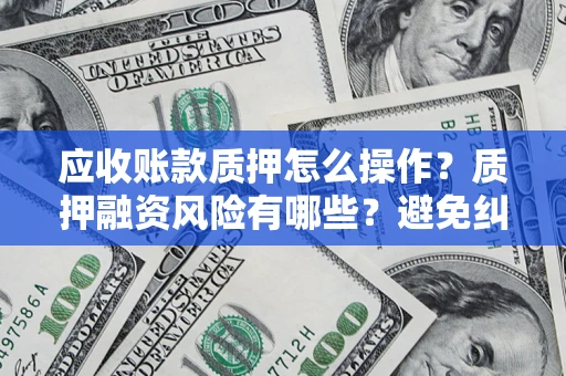 北京应收账款质押怎么操作？质押融资风险有哪些？避免纠纷高效融资技巧