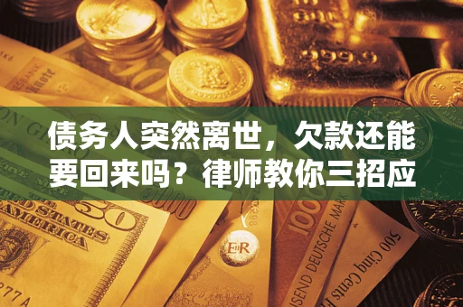 北京债务人突然离世，欠款还能要回来吗？律师教你三招应对