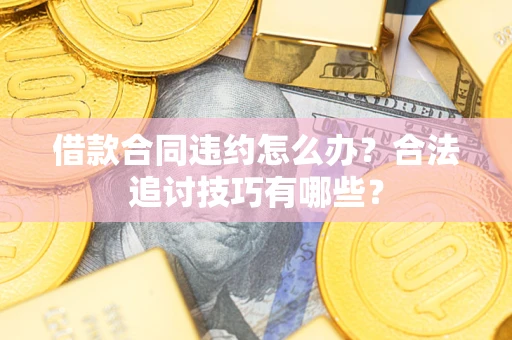 北京借款合同违约怎么办？合法追讨技巧有哪些？