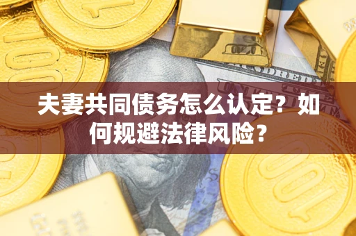 北京夫妻共同债务怎么认定？如何规避法律风险？