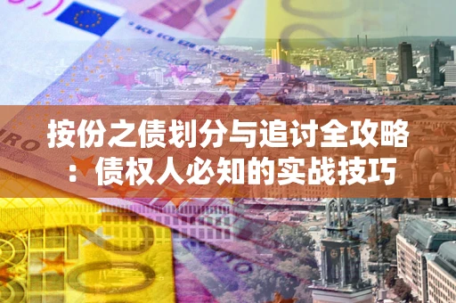 北京按份之债划分与追讨全攻略：债权人必知的实战技巧