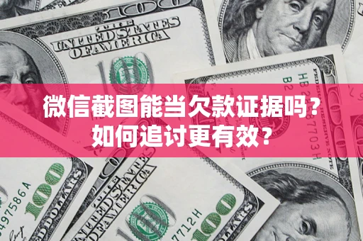 北京微信截图能当欠款证据吗？如何追讨更有效？