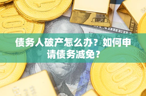 北京债务人破产怎么办？如何申请债务减免？