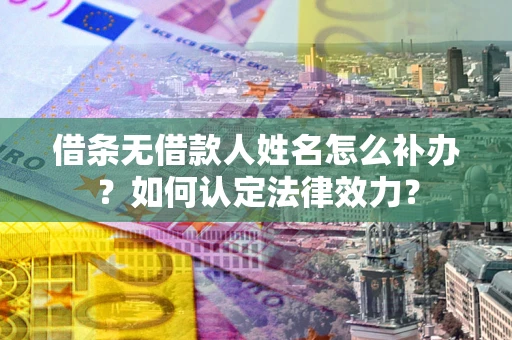 北京借条无借款人姓名怎么补办？如何认定法律效力？