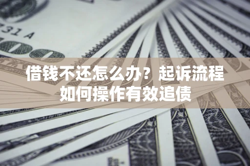 北京借钱不还怎么办？起诉流程如何操作有效追债