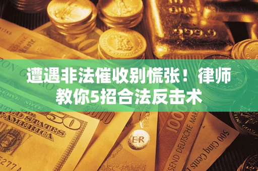 北京遭遇非法催收别慌张！律师教你5招合法反击术