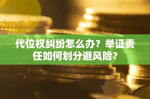 北京代位权纠纷怎么办？举证责任如何划分避风险？