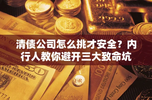 北京清债公司怎么挑才安全？内行人教你避开三大致命坑