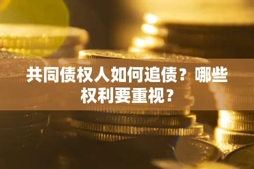 北京共同债权人如何追债？哪些权利要重视？
