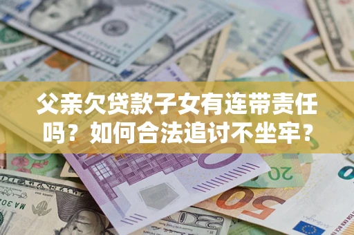 北京父亲欠贷款子女有连带责任吗？如何合法追讨不坐牢？