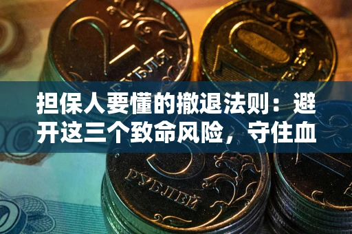 北京担保人要懂的撤退法则：避开这三个致命风险，守住血汗钱