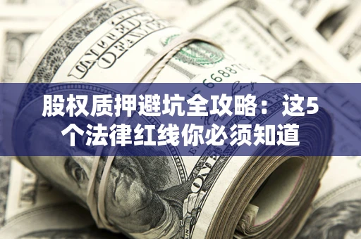 北京股权质押避坑全攻略：这5个法律红线你必须知道