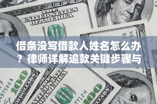 北京借条没写借款人姓名怎么办？律师详解追款关键步骤与证据链构建