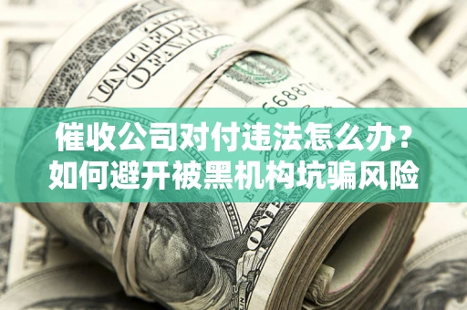 北京催收公司对付违法怎么办？如何避开被黑机构坑骗风险