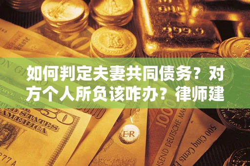 北京如何判定夫妻共同债务？对方个人所负该咋办？律师建议