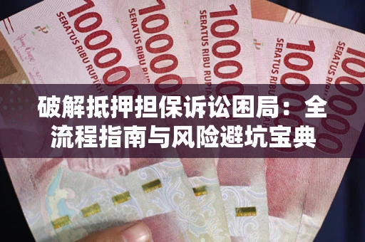 北京破解抵押担保诉讼困局：全流程指南与风险避坑宝典