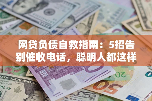 北京网贷负债自救指南：5招告别催收电话，聪明人都这样做