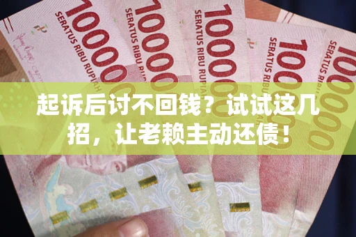北京起诉后讨不回钱？试试这几招，让老赖主动还债！